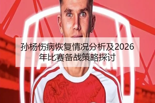 孙杨伤病恢复情况分析及2026年比赛备战策略探讨